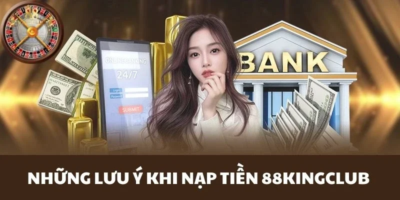 Hướng dẫn cách nạp tiền 88Kingclub dễ hiểu dành cho newbie 3 Một số lưu ý khi người dùng nạp tiền 88Kingclub
